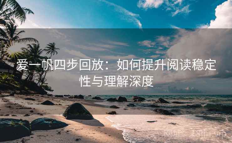 爱一帆四步回放：如何提升阅读稳定性与理解深度