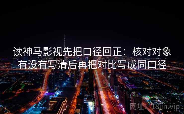 读神马影视先把口径回正：核对对象有没有写清后再把对比写成同口径