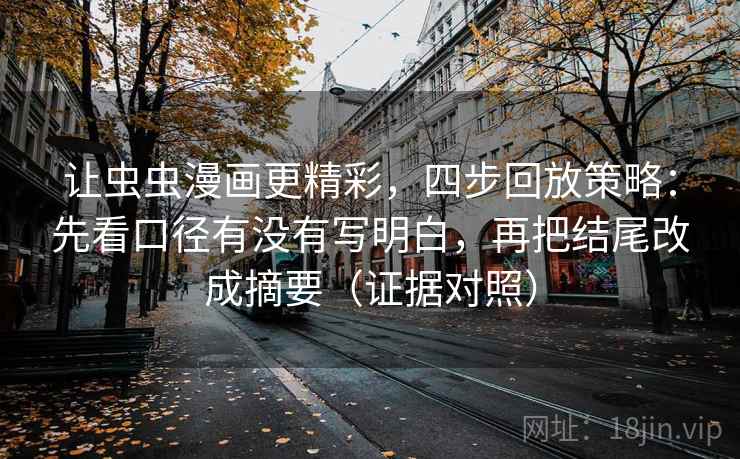 让虫虫漫画更精彩，四步回放策略：先看口径有没有写明白，再把结尾改成摘要（证据对照）
