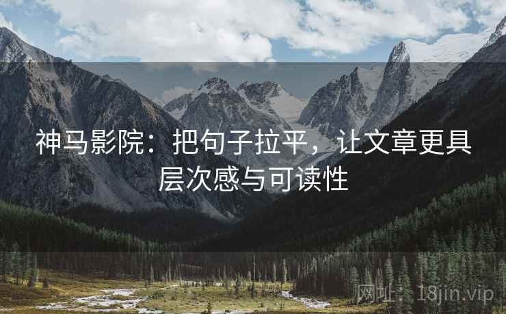 神马影院：把句子拉平，让文章更具层次感与可读性