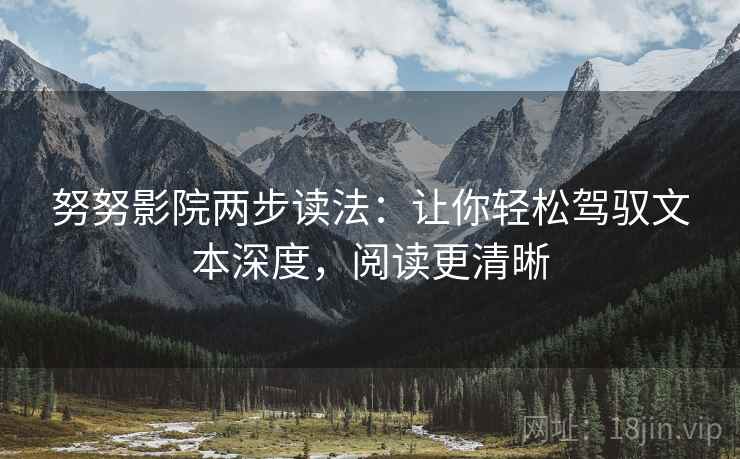 努努影院两步读法：让你轻松驾驭文本深度，阅读更清晰