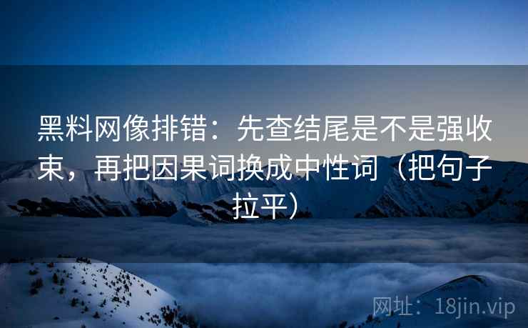 黑料网像排错：先查结尾是不是强收束，再把因果词换成中性词（把句子拉平）