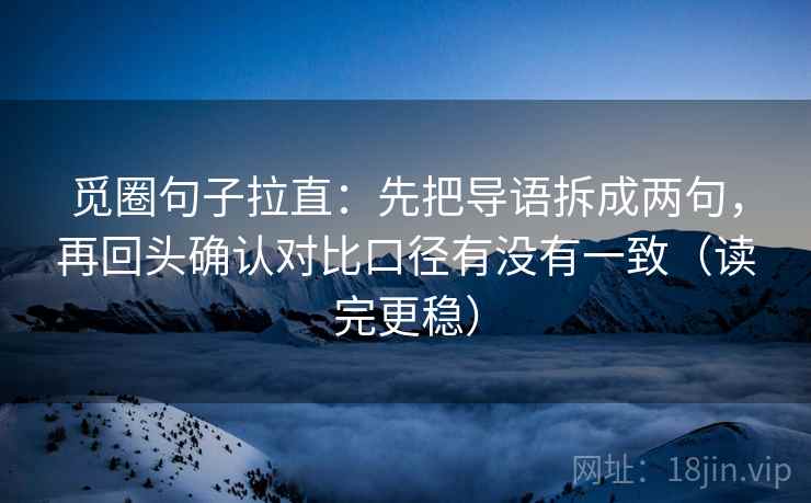 觅圈句子拉直：先把导语拆成两句，再回头确认对比口径有没有一致（读完更稳）