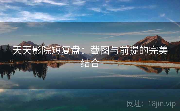 天天影院短复盘：截图与前提的完美结合