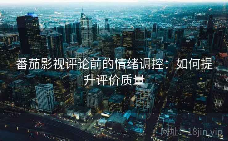 番茄影视评论前的情绪调控：如何提升评价质量