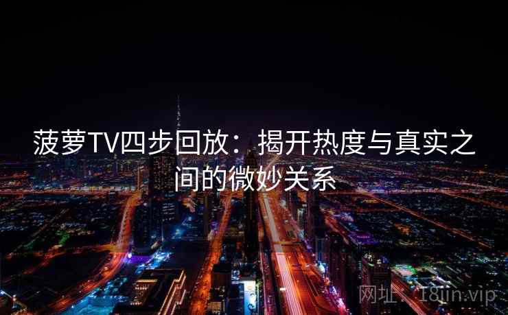 菠萝TV四步回放：揭开热度与真实之间的微妙关系