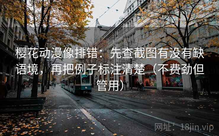 樱花动漫像排错：先查截图有没有缺语境，再把例子标注清楚（不费劲但管用）