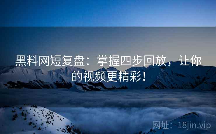 黑料网短复盘：掌握四步回放，让你的视频更精彩！