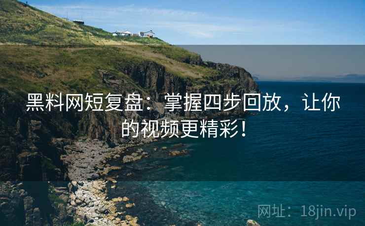 黑料网短复盘：掌握四步回放，让你的视频更精彩！