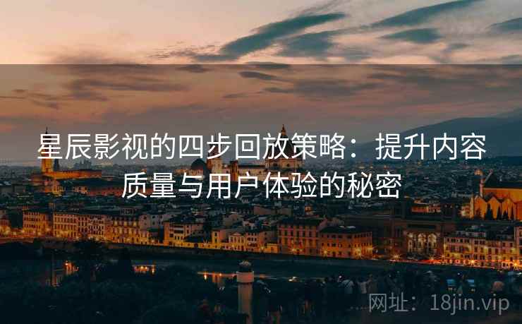 星辰影视的四步回放策略：提升内容质量与用户体验的秘密