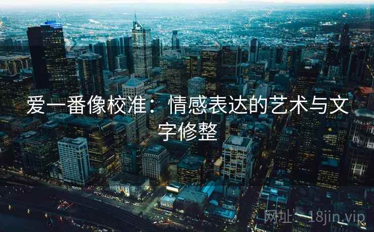 爱一番像校准：情感表达的艺术与文字修整
