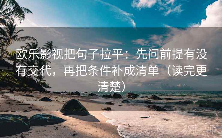 欧乐影视把句子拉平：先问前提有没有交代，再把条件补成清单（读完更清楚）