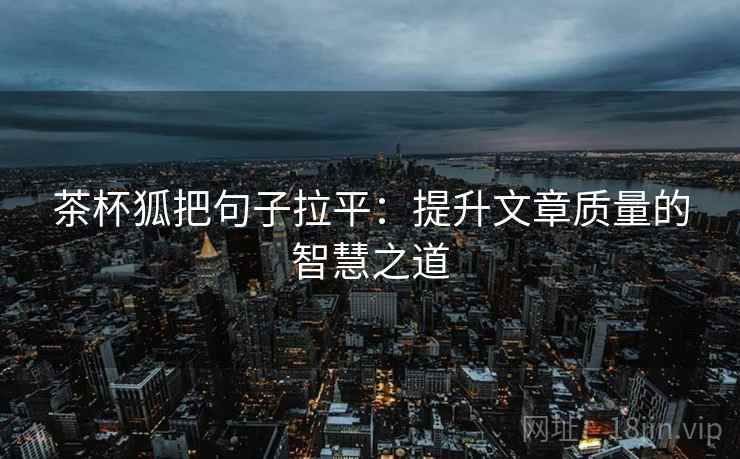 茶杯狐把句子拉平：提升文章质量的智慧之道