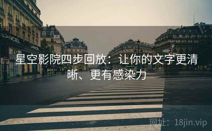 星空影院四步回放：让你的文字更清晰、更有感染力