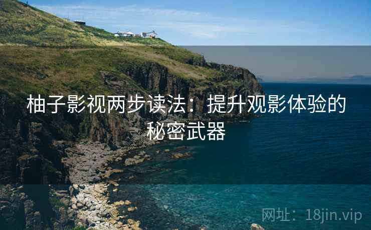 柚子影视两步读法：提升观影体验的秘密武器