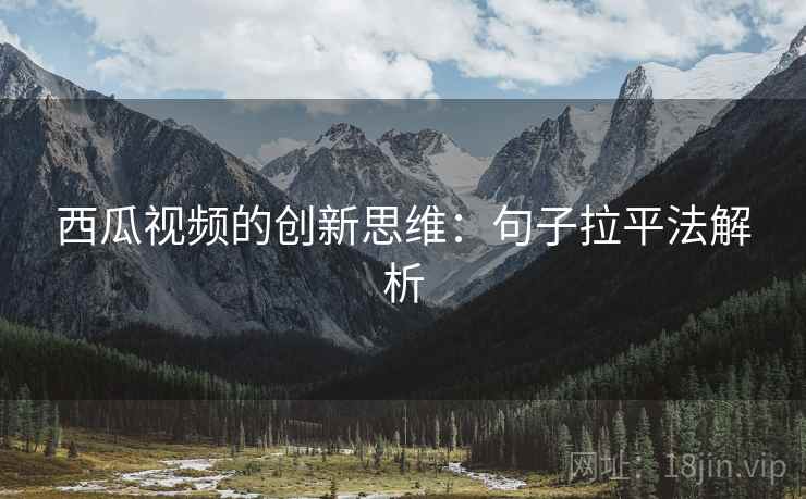 西瓜视频的创新思维：句子拉平法解析