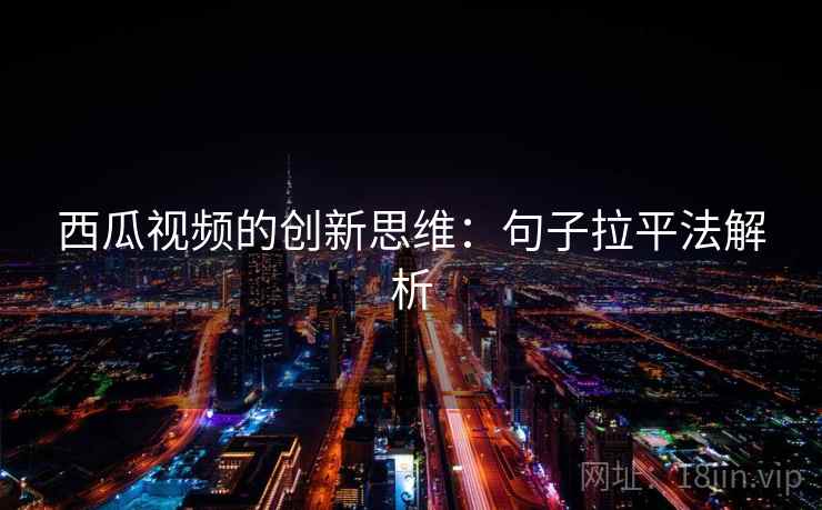 西瓜视频的创新思维：句子拉平法解析