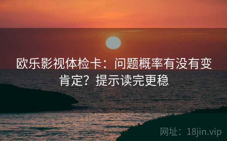 欧乐影视体检卡：问题概率有没有变肯定？提示读完更稳