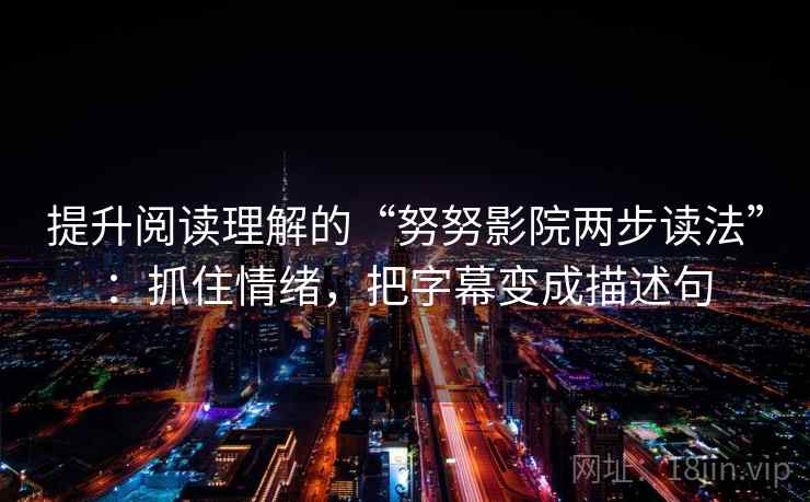 提升阅读理解的“努努影院两步读法”：抓住情绪，把字幕变成描述句